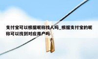 支付宝可以根据昵称找人吗_根据支付宝的昵称可以找到对应用户吗