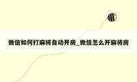 微信如何打麻将自动开房_微信怎么开麻将房