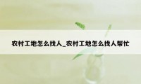 农村工地怎么找人_农村工地怎么找人帮忙