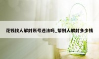 花钱找人解封账号违法吗_帮别人解封多少钱