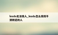 lesdo无法找人_lesdo怎么找找不到附近的人