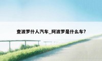 查波罗什人汽车_阿波罗是什么车?