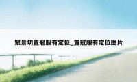 聚景切置冠服有定位_置冠服有定位图片