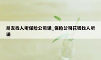 朋友找人听保险公司课_保险公司花钱找人听课