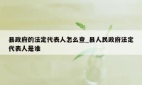 县政府的法定代表人怎么查_县人民政府法定代表人是谁