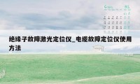 绝缘子故障激光定位仪_电缆故障定位仪使用方法