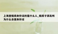 上海查租房身份证的是什么人_租房子派出所为什么会查身份证