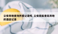 公安异地查询开房记录吗_公安局能查出异地的酒店记录