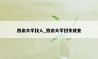 西南大学找人_西南大学招生就业