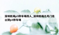 深圳机场p3停车场找人_深圳机场几号门出口到p3停车场