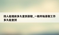 找人能提前多久查到录取_一般开始录取工作多久能查到