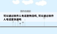 可以通过收件人电话查物流吗_可以通过收件人电话查快递吗