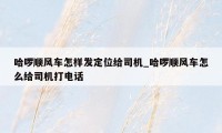 哈啰顺风车怎样发定位给司机_哈啰顺风车怎么给司机打电话