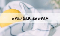 玄学找人怎么找_怎么去学玄学