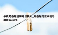 手机号基站追踪定位找人_用基站定位手机号教程zol问答