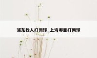 浦东找人打网球_上海哪里打网球