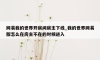 网易我的世界开房间房主下线_我的世界网易版怎么在房主不在的时候进入