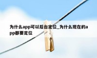 为什么app可以后台定位_为什么现在的app都要定位