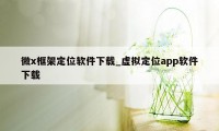 微x框架定位软件下载_虚拟定位app软件下载