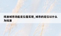 找准城市功能定位是实现_城市的定位以什么为标准