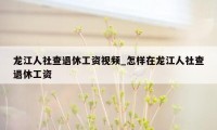 龙江人社查退休工资视频_怎样在龙江人社查退休工资