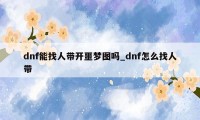 dnf能找人带开噩梦图吗_dnf怎么找人带