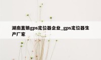 湖南直销gps定位器企业_gps定位器生产厂家