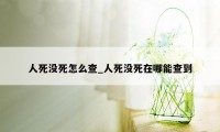 人死没死怎么查_人死没死在哪能查到