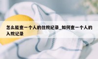 怎么能查一个人的住院纪录_如何查一个人的入院记录