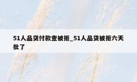 51人品贷付款查被拒_51人品贷被拒六天批了