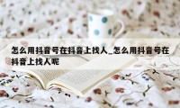 怎么用抖音号在抖音上找人_怎么用抖音号在抖音上找人呢