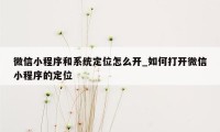 微信小程序和系统定位怎么开_如何打开微信小程序的定位