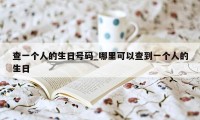 查一个人的生日号码_哪里可以查到一个人的生日