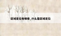 区域定位有哪些_什么是区域定位