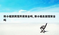 和小姐到宾馆开房安全吗_带小姐去旅馆安全吗