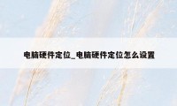 电脑硬件定位_电脑硬件定位怎么设置