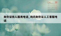 身份证找人服务电话_询问身份证人工客服电话