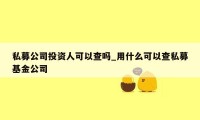 私募公司投资人可以查吗_用什么可以查私募基金公司