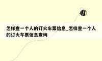 怎样查一个人的订火车票信息_怎样查一个人的订火车票信息查询