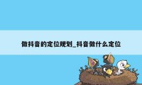 做抖音的定位规划_抖音做什么定位