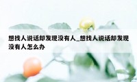 想找人说话却发现没有人_想找人说话却发现没有人怎么办