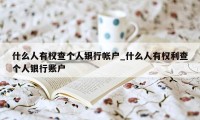 什么人有权查个人银行帐户_什么人有权利查个人银行账户