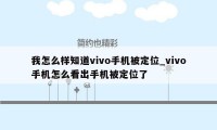 我怎么样知道vivo手机被定位_vivo手机怎么看出手机被定位了