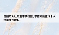 信阳市人社局查学校档案_学信网能查询个人档案所在地吗