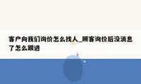 客户向我们询价怎么找人_顾客询价后没消息了怎么跟进