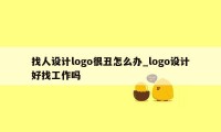 找人设计logo很丑怎么办_logo设计好找工作吗