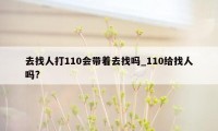 去找人打110会带着去找吗_110给找人吗?