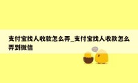 支付宝找人收款怎么弄_支付宝找人收款怎么弄到微信