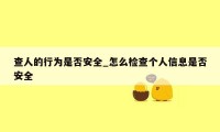 查人的行为是否安全_怎么检查个人信息是否安全