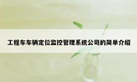 工程车车辆定位监控管理系统公司的简单介绍